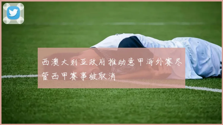 西澳大利亚政府推动意甲海外赛尽管西甲赛事被取消