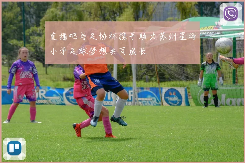 直播吧与足协杯携手助力苏州星海小学足球梦想共同成长