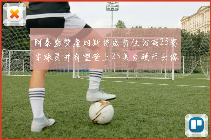 阿泰盛赞詹姆斯将成首位打满25赛季球员并有望登上25美分硬币头像