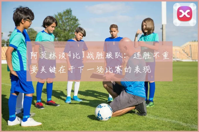 阿莫林谈4比1战胜狼队：连胜不重要关键在于下一场比赛的表现