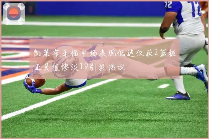 凯莱布乐福半场表现低迷仅获2篮板正负值惨淡19引发热议