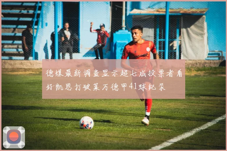 德媒最新调查显示超七成投票者看好凯恩打破莱万德甲41球纪录
