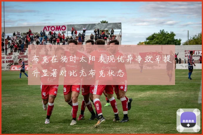 布克在场时太阳表现优异净效率提升显著对比无布克状态