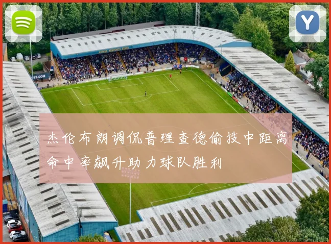 杰伦布朗调侃普理查德偷技中距离命中率飙升助力球队胜利