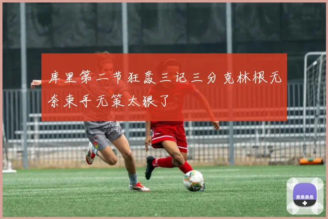 库里第二节狂轰三记三分克林根无奈束手无策太狠了