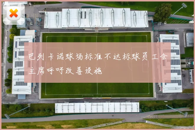 巴列卡诺球场标准不达标球员工会主席呼吁改善设施