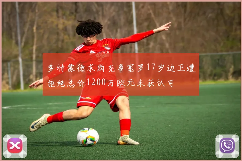 多特蒙德求购克鲁塞罗17岁边卫遭拒绝总价1200万欧元未获认可
