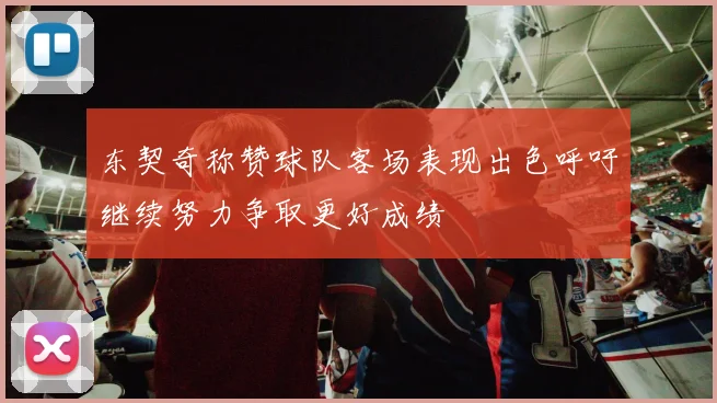 东契奇称赞球队客场表现出色呼吁继续努力争取更好成绩