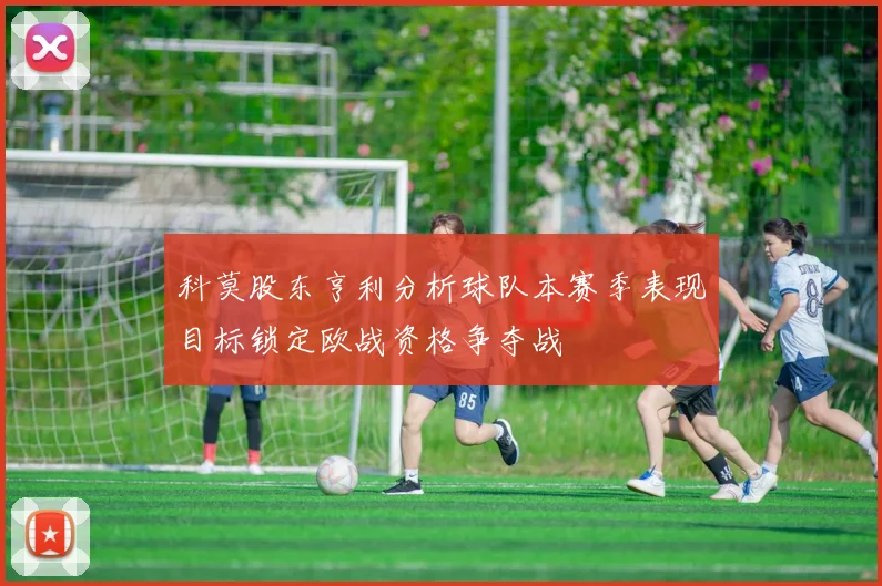 科莫股东亨利分析球队本赛季表现目标锁定欧战资格争夺战
