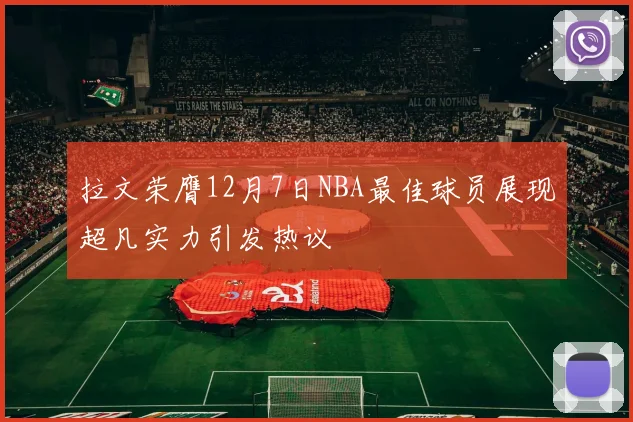 拉文荣膺12月7日NBA最佳球员展现超凡实力引发热议