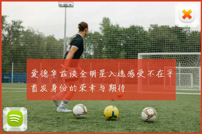 爱德华兹谈全明星入选感受不在乎首发身份的荣幸与期待