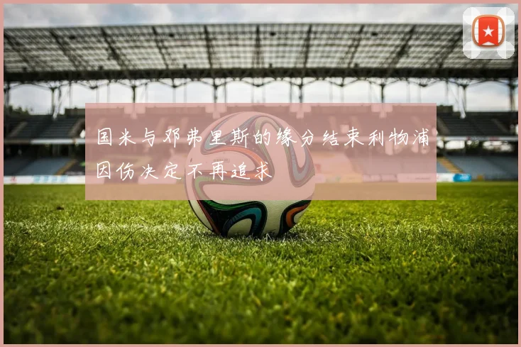 国米与邓弗里斯的缘分结束利物浦因伤决定不再追求