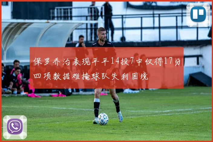 保罗乔治表现平平14投7中仅得17分四项数据难掩球队失利困境
