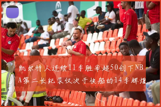 凯尔特人连续11季胜率超50创下NBA第二长纪录仅次于快船的14季辉煌