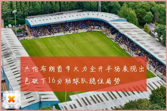 杰伦布朗首节火力全开半场表现出色砍下16分助球队稳住局势