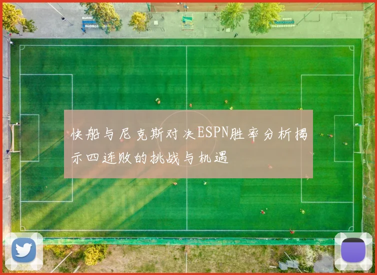 快船与尼克斯对决ESPN胜率分析揭示四连败的挑战与机遇