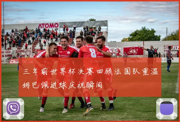 三年前世界杯决赛回顾法国队重温姆巴佩进球庆祝瞬间